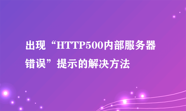 出现“HTTP500内部服务器错误”提示的解决方法