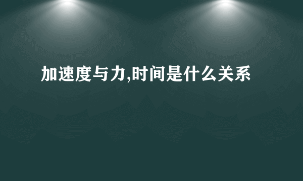 加速度与力,时间是什么关系