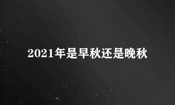 2021年是早秋还是晚秋