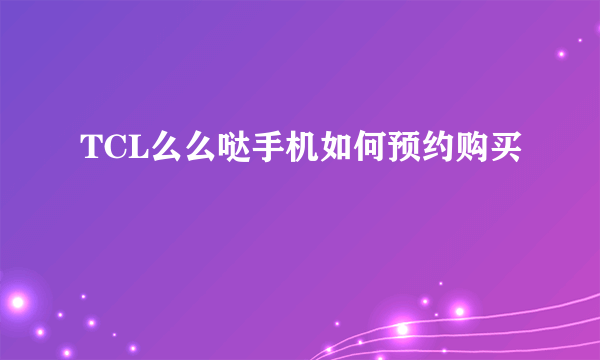 TCL么么哒手机如何预约购买