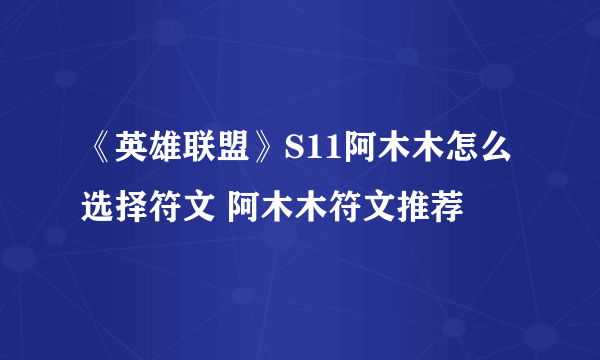 《英雄联盟》S11阿木木怎么选择符文 阿木木符文推荐