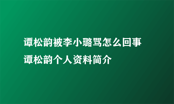 谭松韵被李小璐骂怎么回事 谭松韵个人资料简介