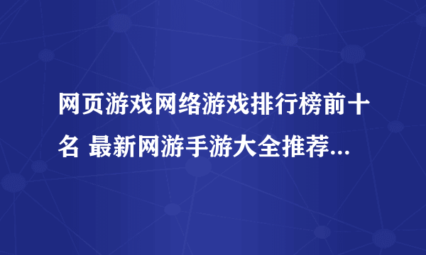 网页游戏网络游戏排行榜前十名 最新网游手游大全推荐2021