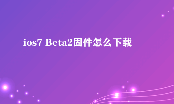 ios7 Beta2固件怎么下载