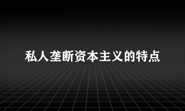 私人垄断资本主义的特点