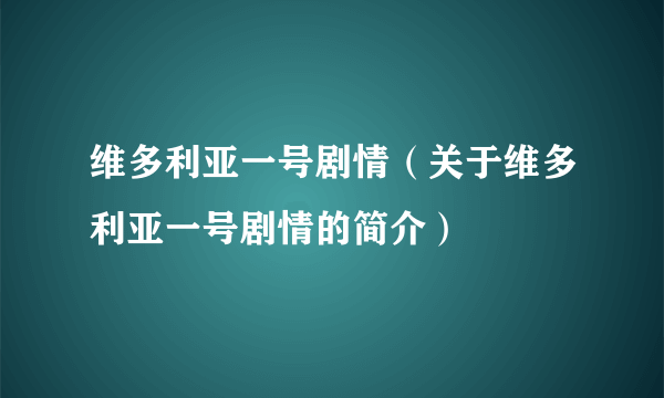 维多利亚一号剧情（关于维多利亚一号剧情的简介）