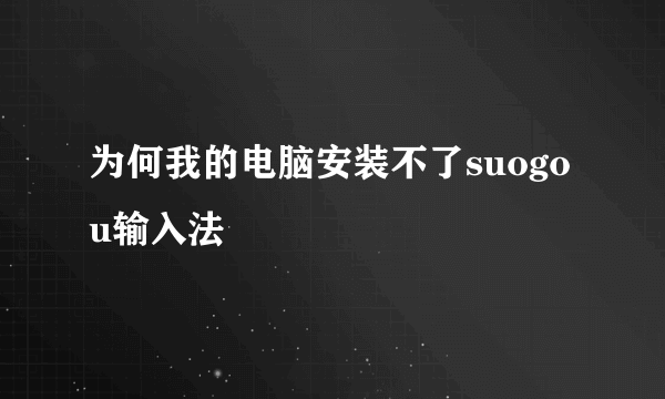 为何我的电脑安装不了suogou输入法