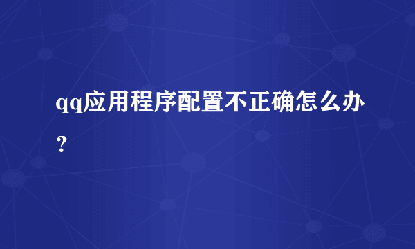 qq应用程序配置不正确怎么办？