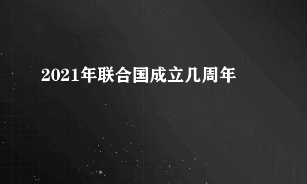 2021年联合国成立几周年