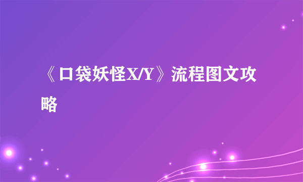 《口袋妖怪X/Y》流程图文攻略