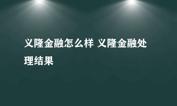 义隆金融怎么样 义隆金融处理结果