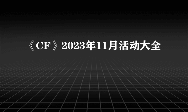 《CF》2023年11月活动大全