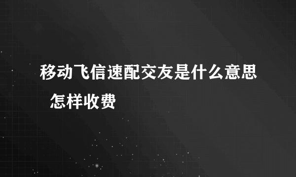 移动飞信速配交友是什么意思  怎样收费