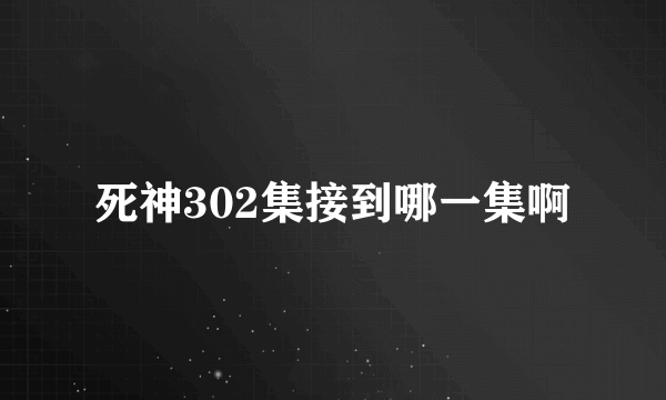 死神302集接到哪一集啊