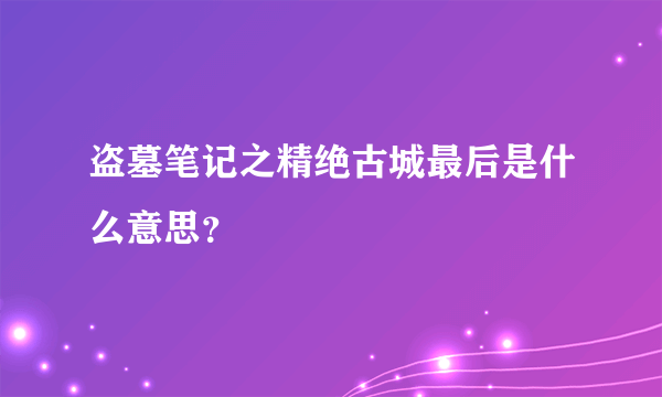 盗墓笔记之精绝古城最后是什么意思？