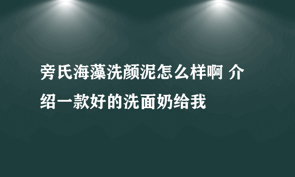 旁氏海藻洗颜泥怎么样啊 介绍一款好的洗面奶给我