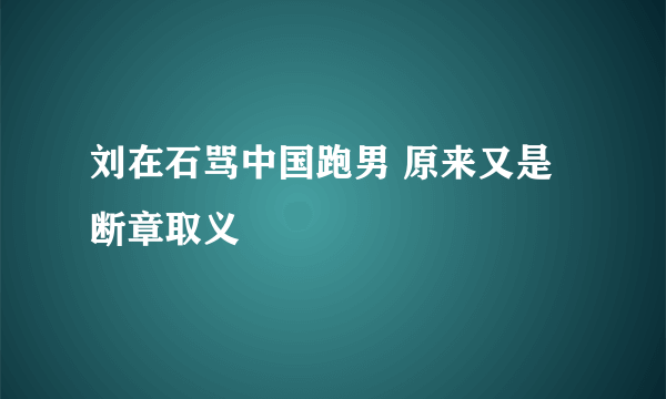 刘在石骂中国跑男 原来又是断章取义