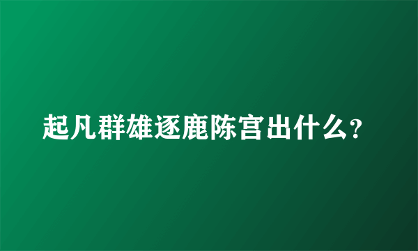 起凡群雄逐鹿陈宫出什么？