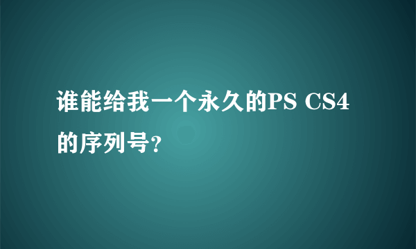 谁能给我一个永久的PS CS4的序列号？