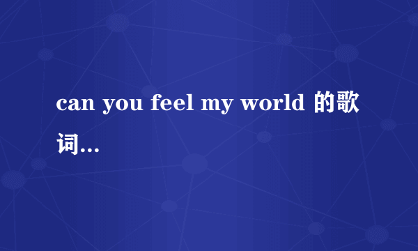 can you feel my world 的歌词是什么？