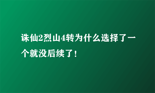 诛仙2烈山4转为什么选择了一个就没后续了！