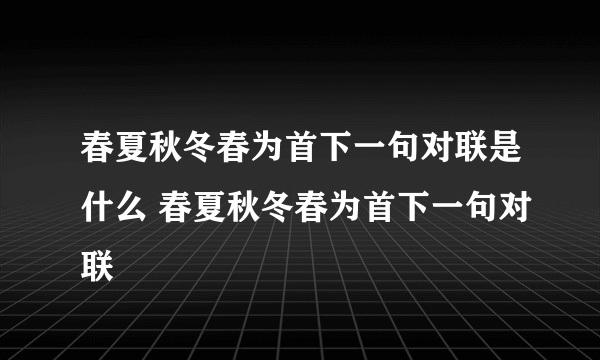 春夏秋冬春为首下一句对联是什么 春夏秋冬春为首下一句对联