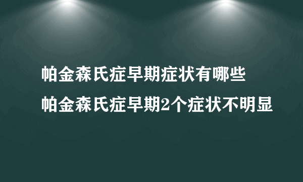 帕金森氏症早期症状有哪些 帕金森氏症早期2个症状不明显