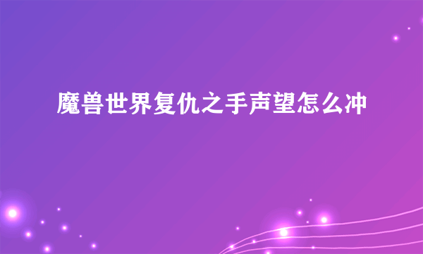 魔兽世界复仇之手声望怎么冲