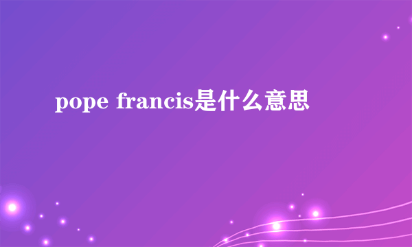 pope francis是什么意思