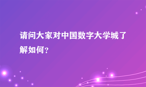 请问大家对中国数字大学城了解如何？