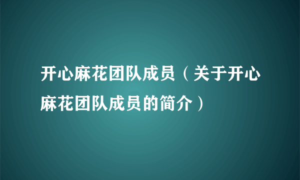 开心麻花团队成员（关于开心麻花团队成员的简介）