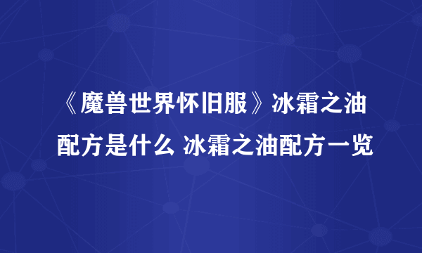 《魔兽世界怀旧服》冰霜之油配方是什么 冰霜之油配方一览