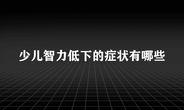 少儿智力低下的症状有哪些