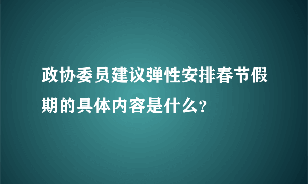 政协委员建议弹性安排春节假期的具体内容是什么？