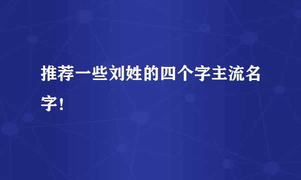 推荐一些刘姓的四个字主流名字！