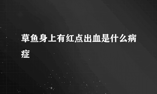 草鱼身上有红点出血是什么病症