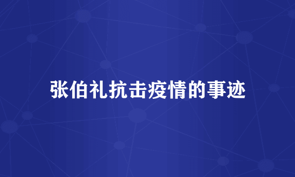 张伯礼抗击疫情的事迹