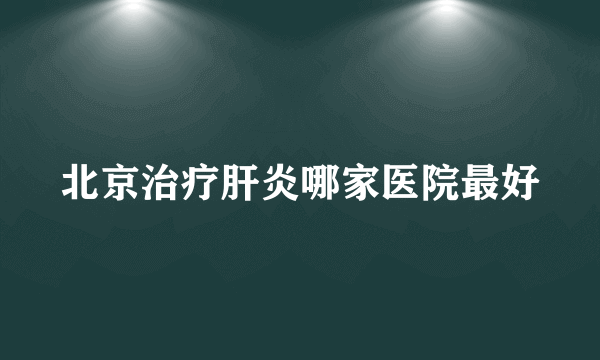 北京治疗肝炎哪家医院最好