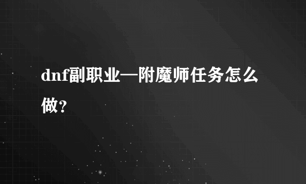 dnf副职业—附魔师任务怎么做？