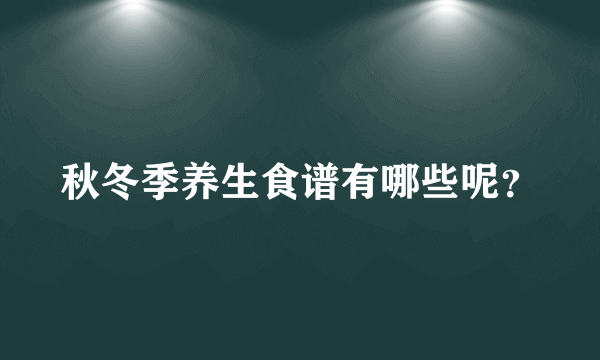 秋冬季养生食谱有哪些呢？