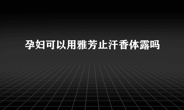 孕妇可以用雅芳止汗香体露吗