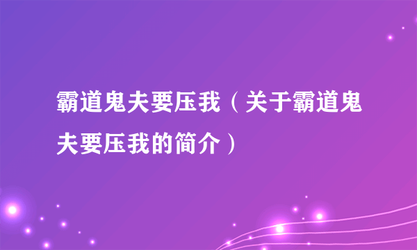 霸道鬼夫要压我（关于霸道鬼夫要压我的简介）