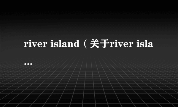 river island（关于river island的简介）