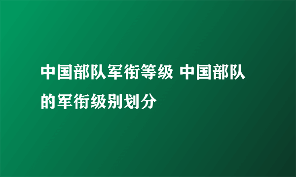 中国部队军衔等级 中国部队的军衔级别划分