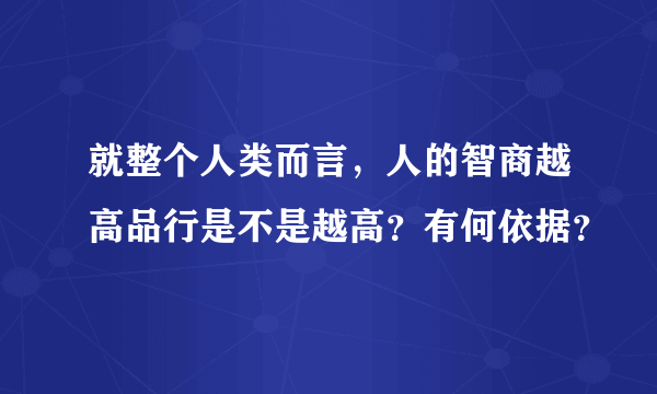 就整个人类而言，人的智商越高品行是不是越高？有何依据？