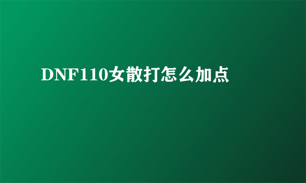 DNF110女散打怎么加点