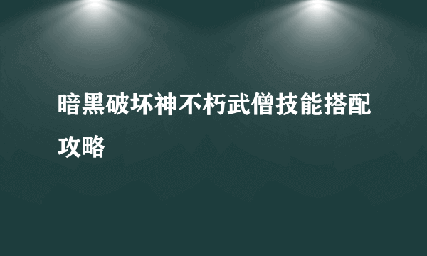 暗黑破坏神不朽武僧技能搭配攻略