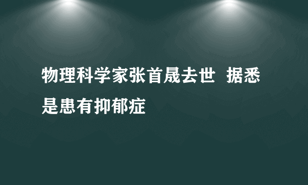 物理科学家张首晟去世  据悉是患有抑郁症