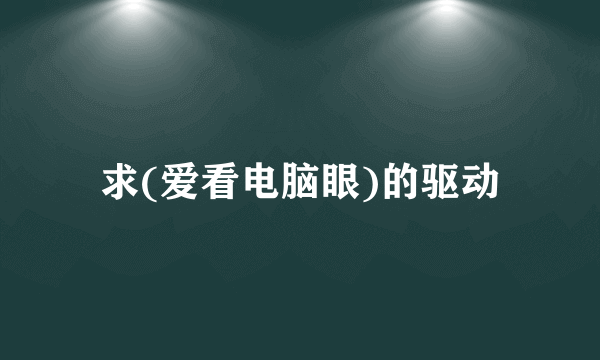 求(爱看电脑眼)的驱动