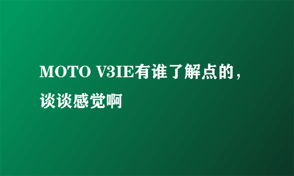 MOTO V3IE有谁了解点的，谈谈感觉啊